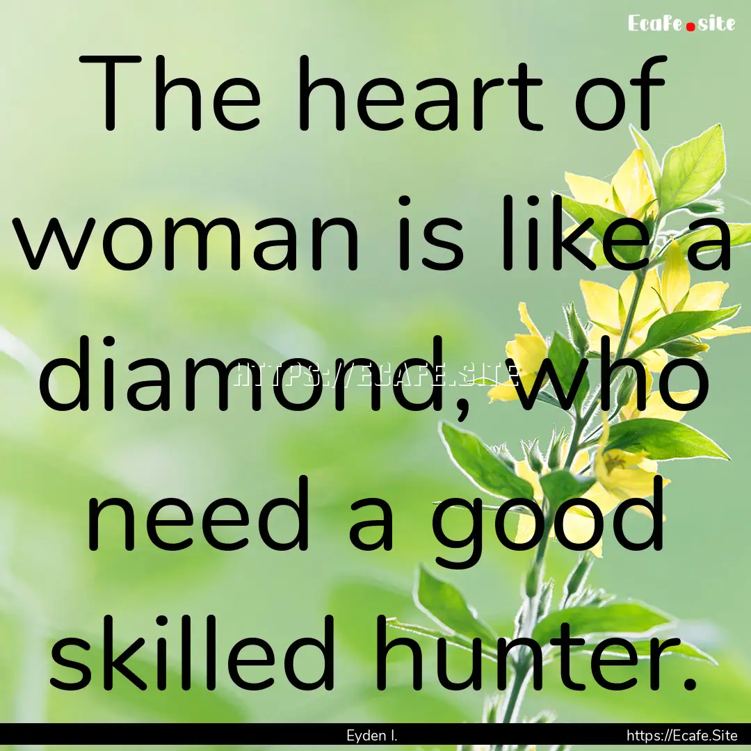 The heart of woman is like a diamond, who.... : Quote by Eyden I.