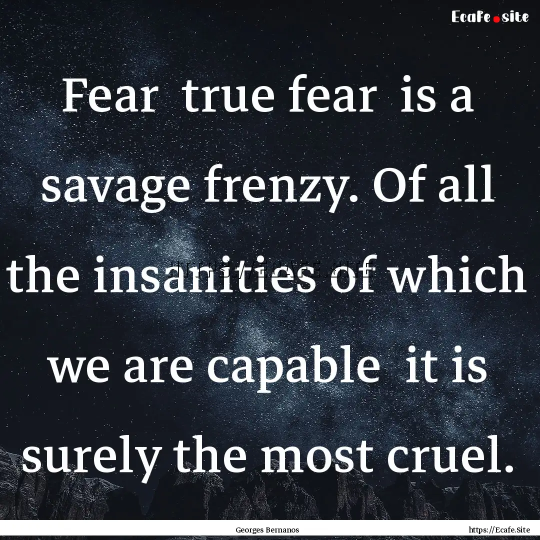 Fear true fear is a savage frenzy. Of all.... : Quote by Georges Bernanos