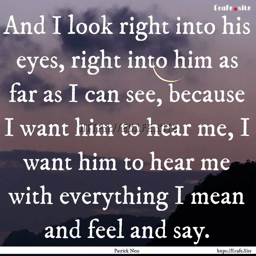 And I look right into his eyes, right into.... : Quote by Patrick Ness