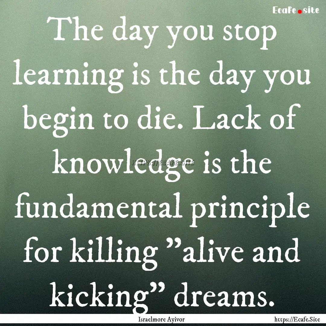 The day you stop learning is the day you.... : Quote by Israelmore Ayivor