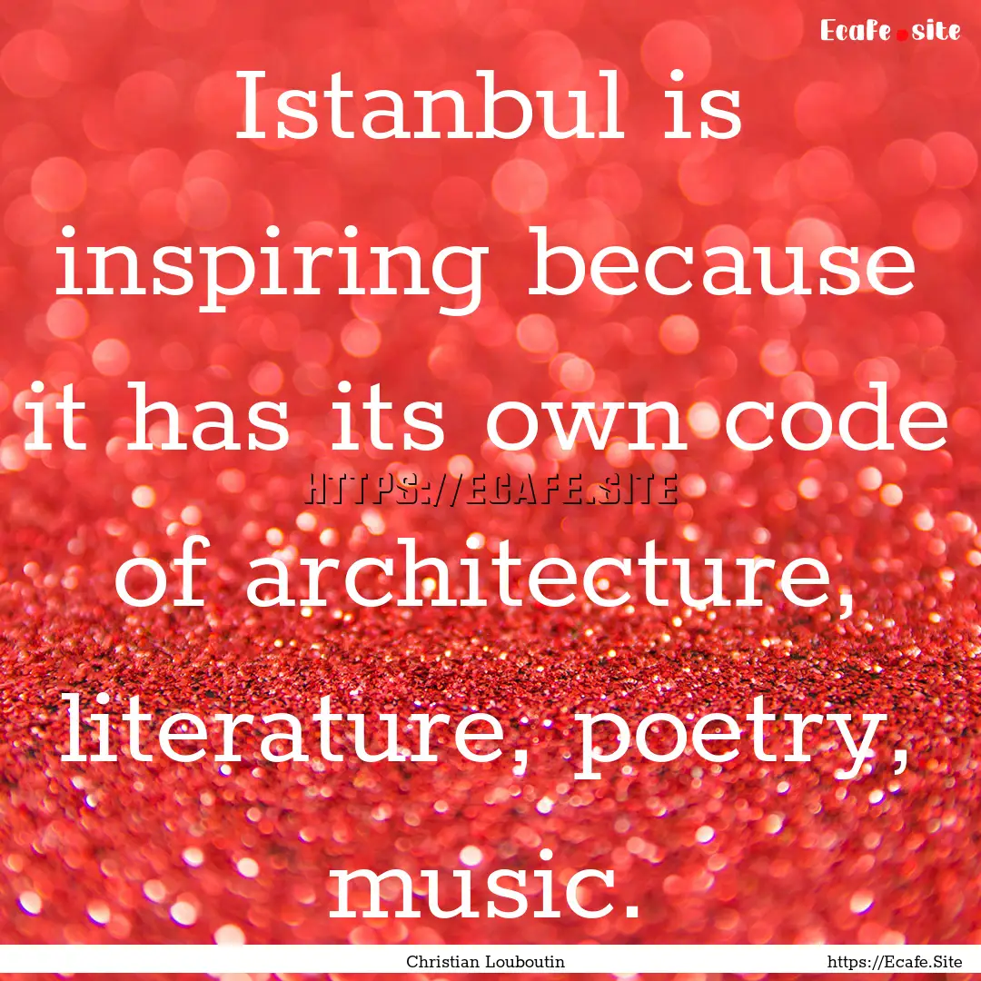 Istanbul is inspiring because it has its.... : Quote by Christian Louboutin