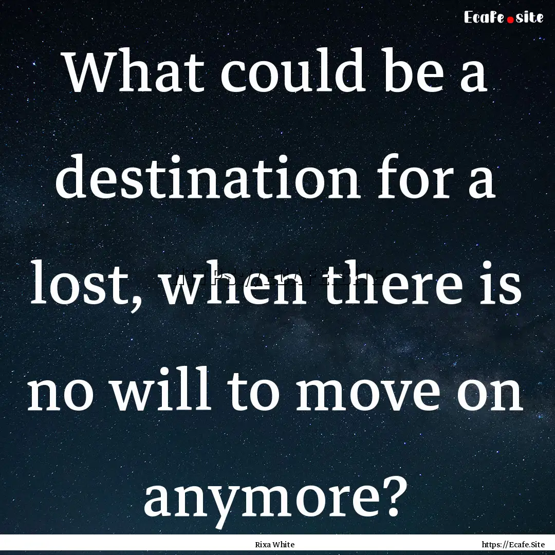 What could be a destination for a lost, when.... : Quote by Rixa White