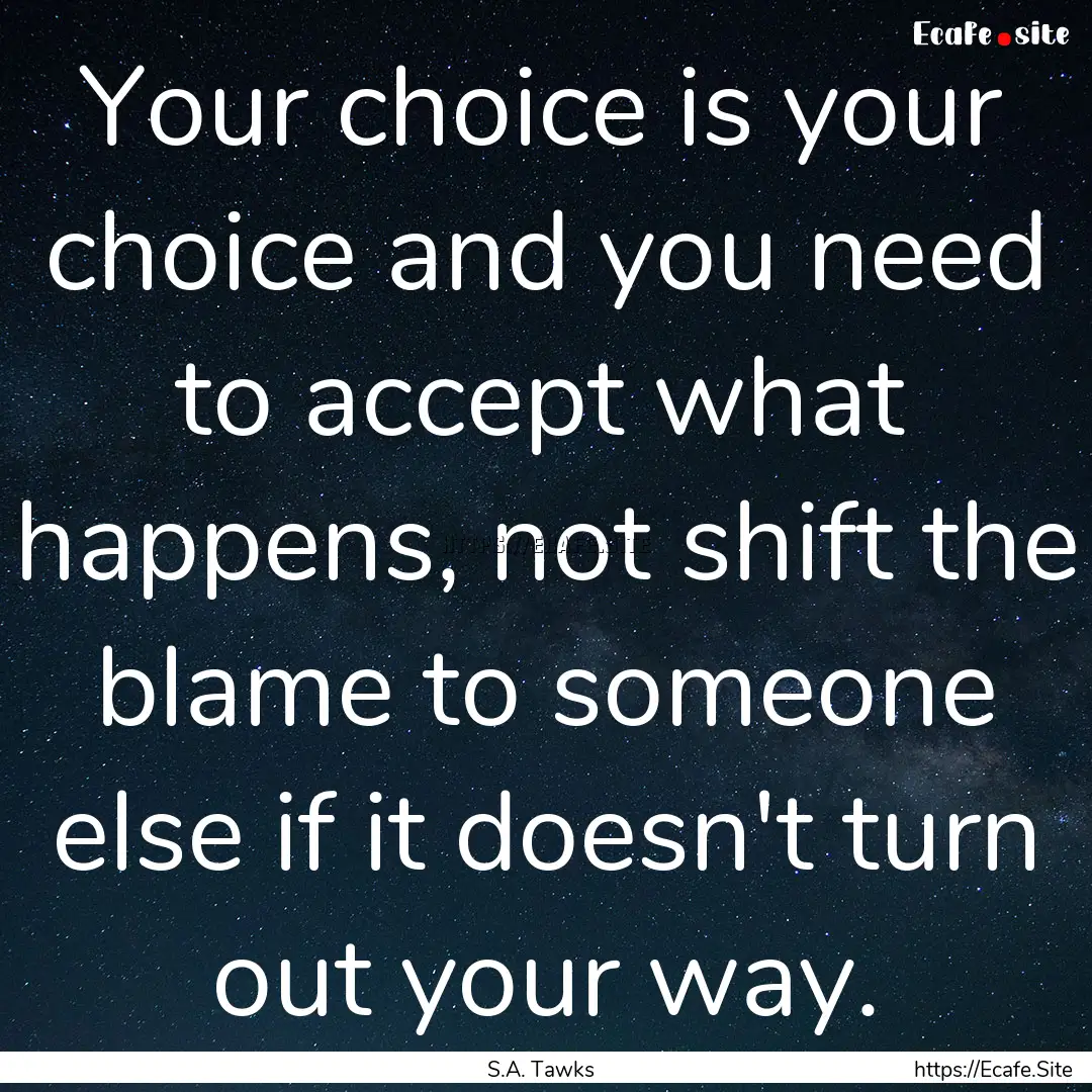 Your choice is your choice and you need to.... : Quote by S.A. Tawks