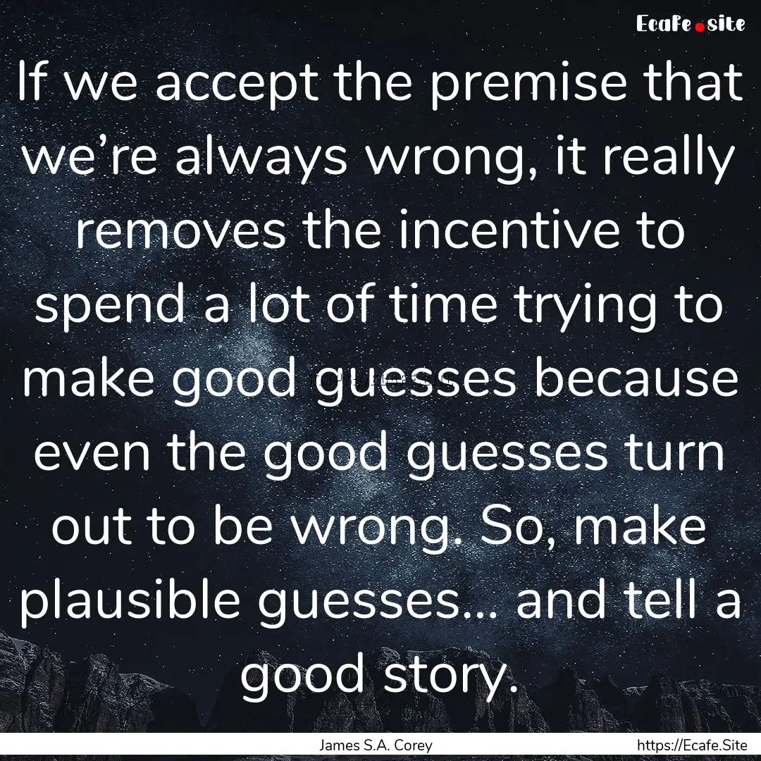 If we accept the premise that we’re always.... : Quote by James S.A. Corey