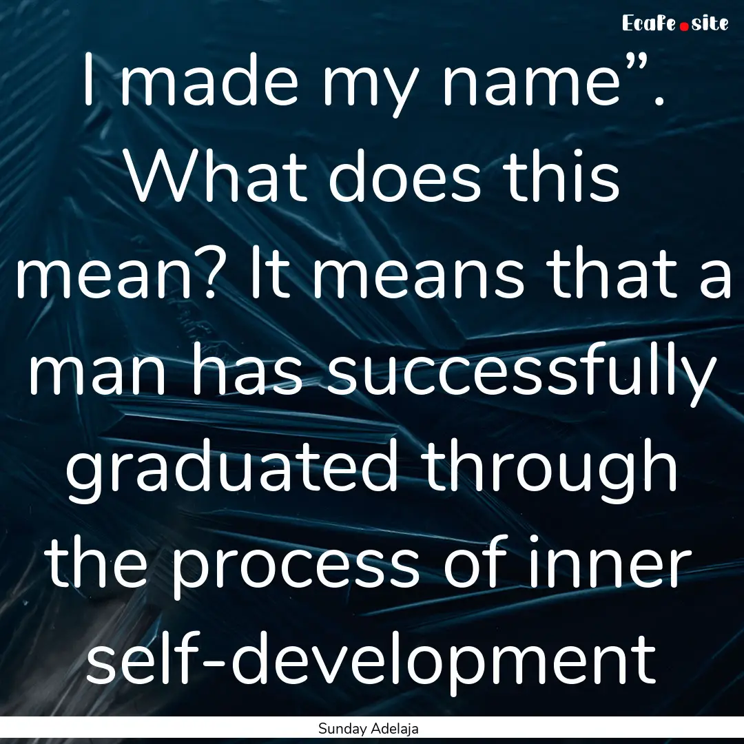 I made my name”. What does this mean? It.... : Quote by Sunday Adelaja