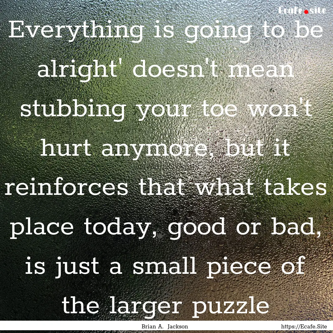 Everything is going to be alright' doesn't.... : Quote by Brian A. Jackson