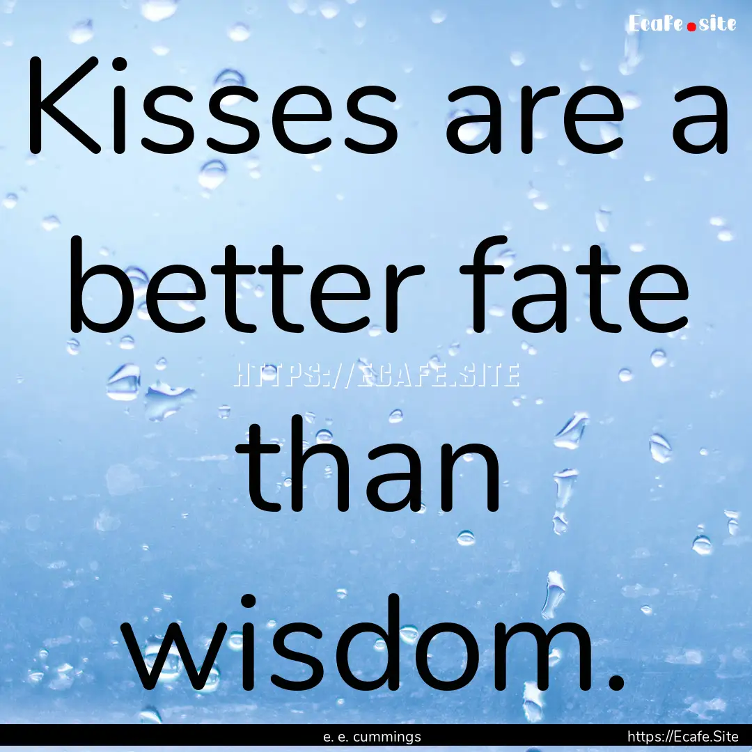 Kisses are a better fate than wisdom. : Quote by e. e. cummings