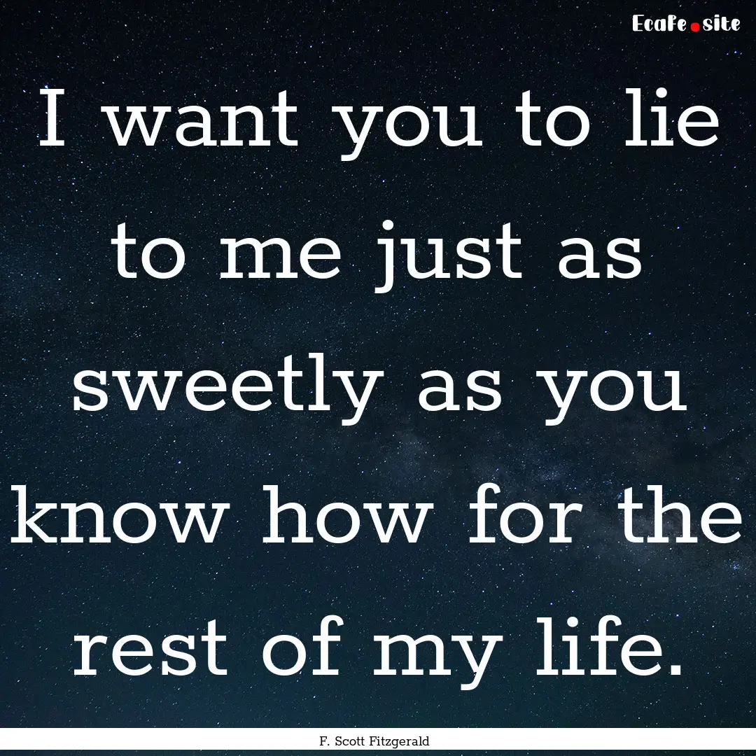 I want you to lie to me just as sweetly as.... : Quote by F. Scott Fitzgerald