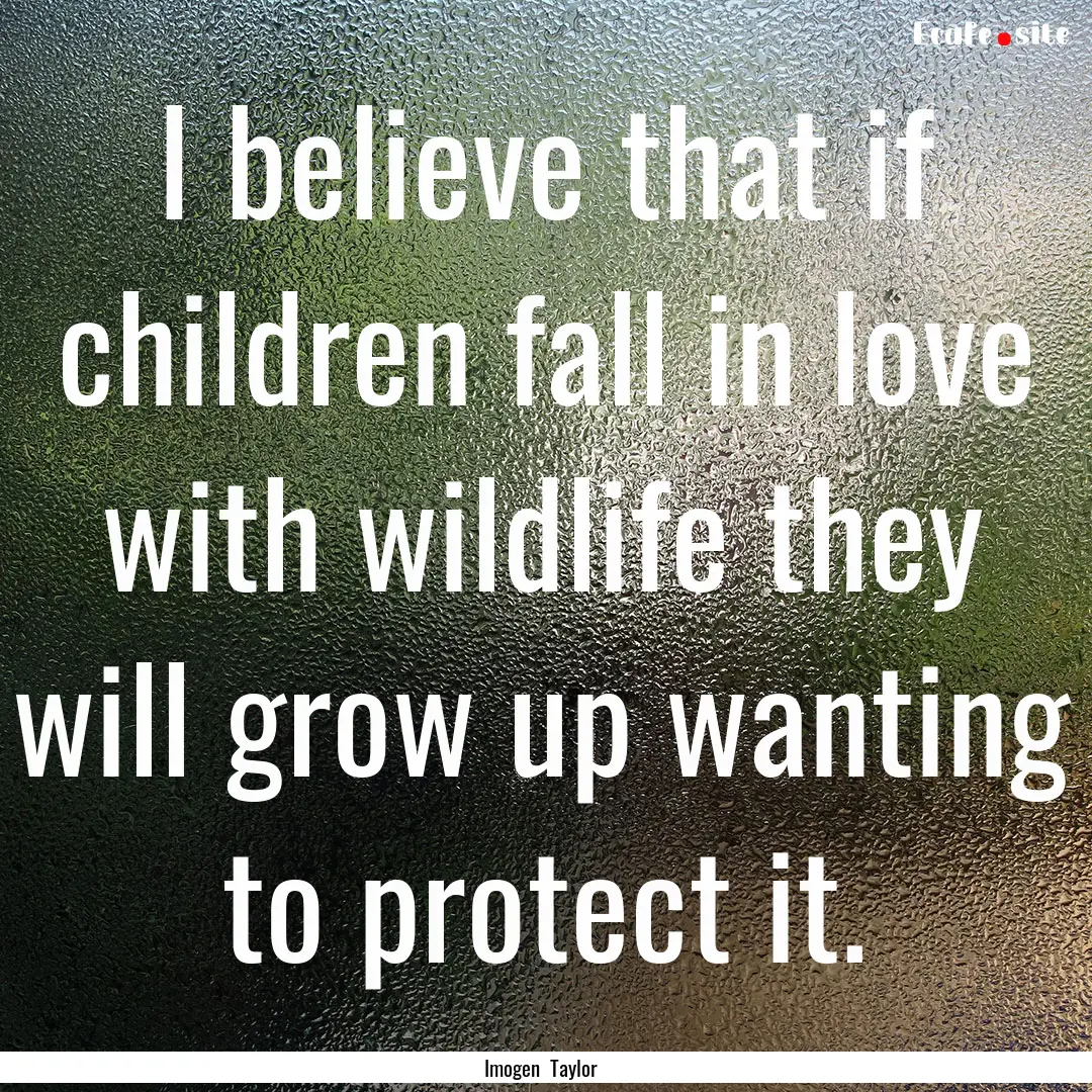 I believe that if children fall in love with.... : Quote by Imogen Taylor