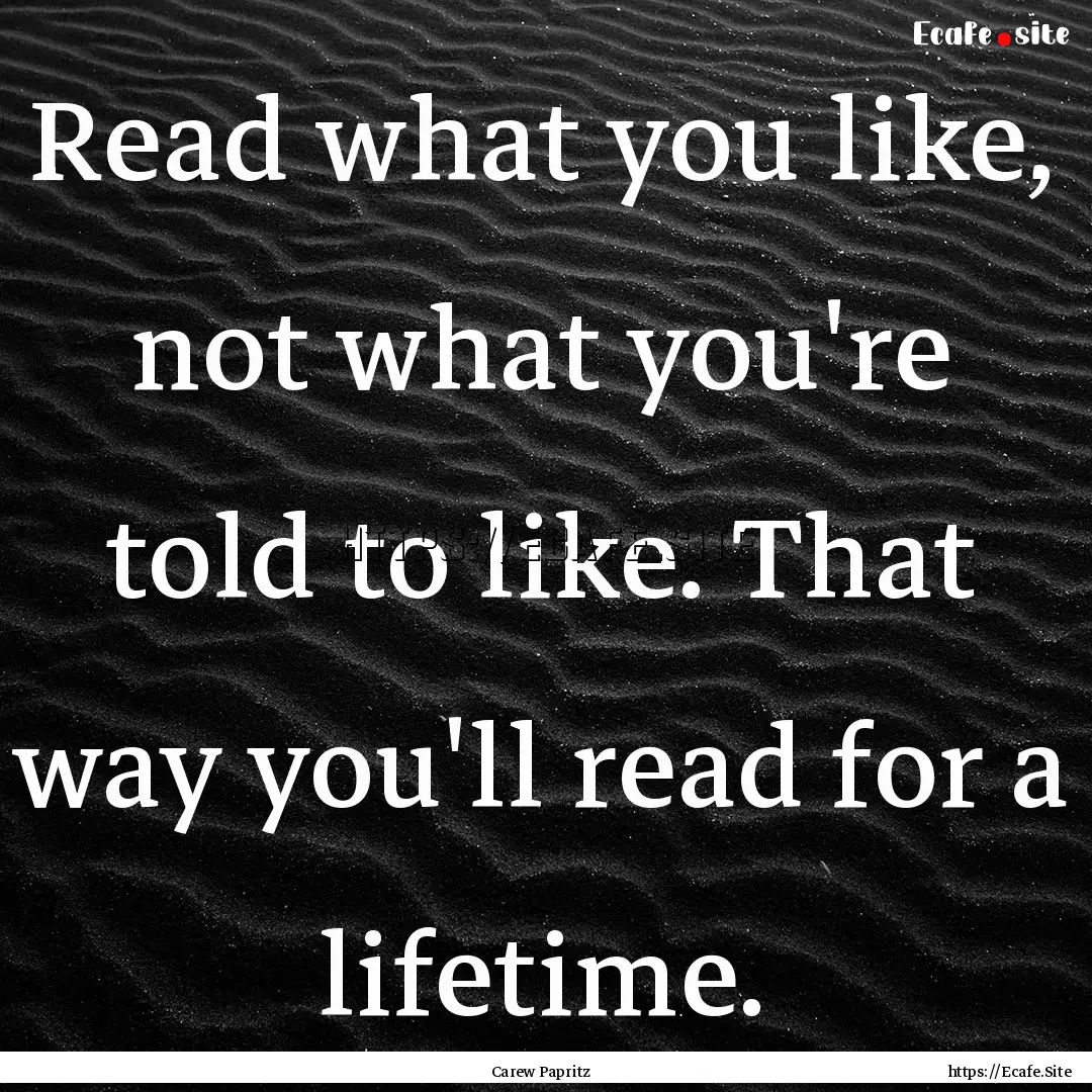 Read what you like, not what you're told.... : Quote by Carew Papritz