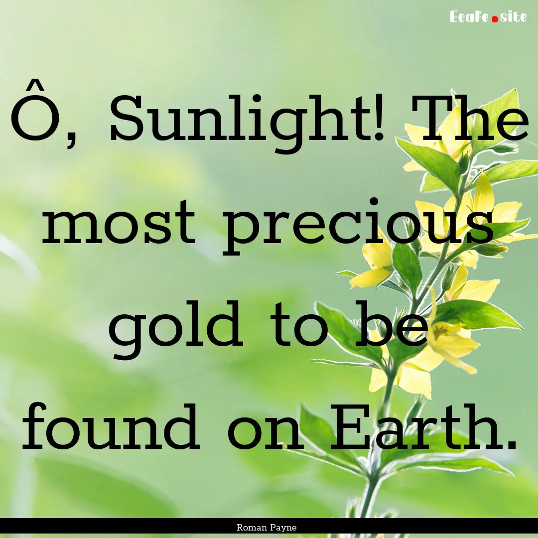 Ô, Sunlight! The most precious gold to be.... : Quote by Roman Payne