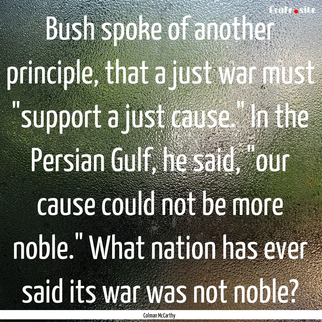 Bush spoke of another principle, that a just.... : Quote by Colman McCarthy