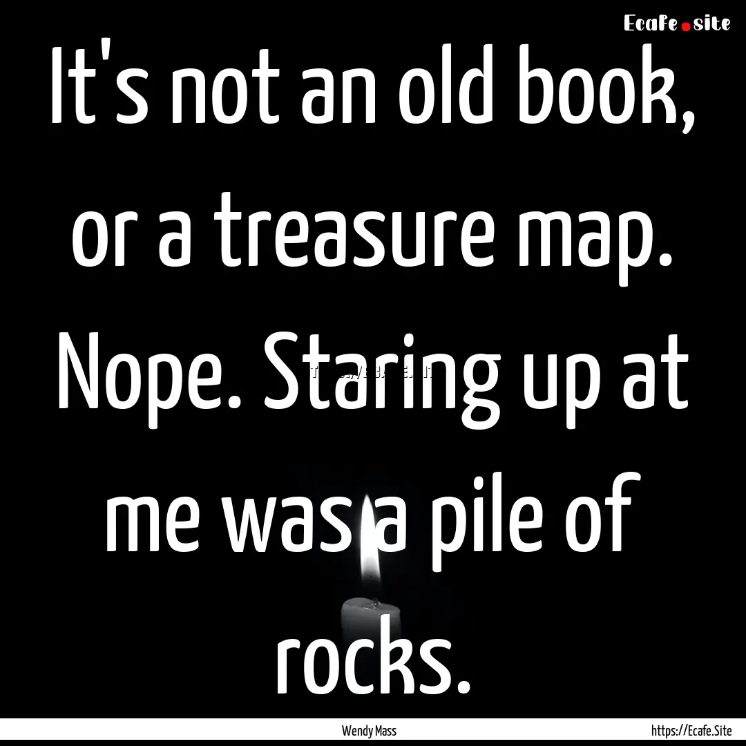 It's not an old book, or a treasure map..... : Quote by Wendy Mass