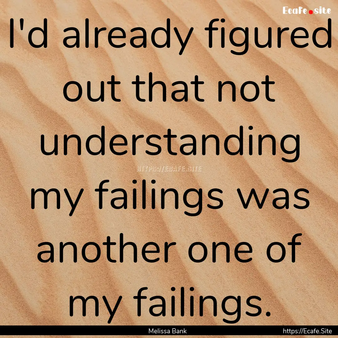 I'd already figured out that not understanding.... : Quote by Melissa Bank