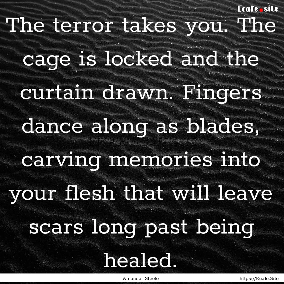 The terror takes you. The cage is locked.... : Quote by Amanda Steele