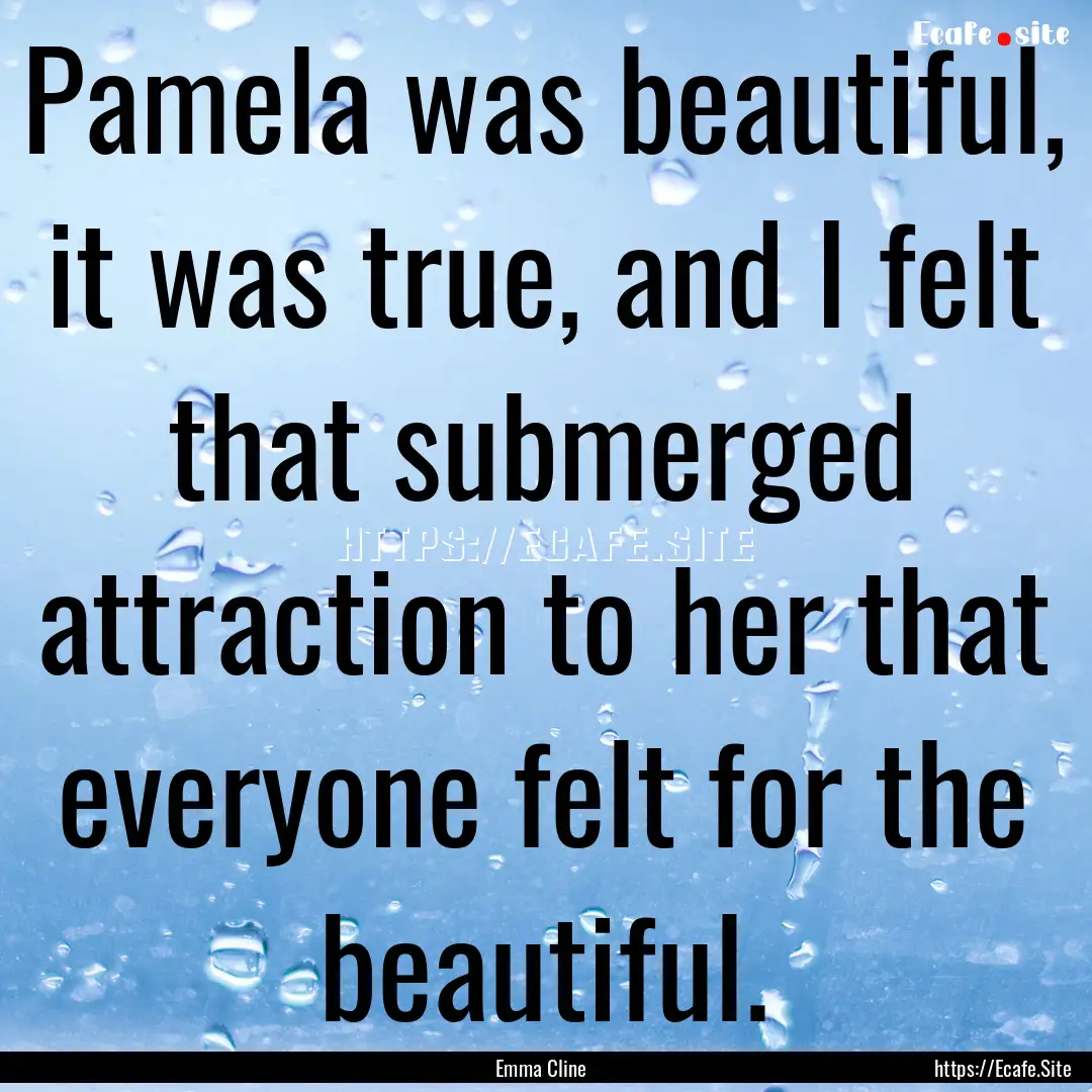 Pamela was beautiful, it was true, and I.... : Quote by Emma Cline