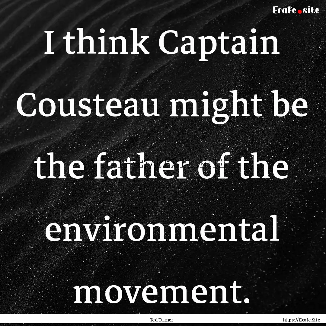 I think Captain Cousteau might be the father.... : Quote by Ted Turner