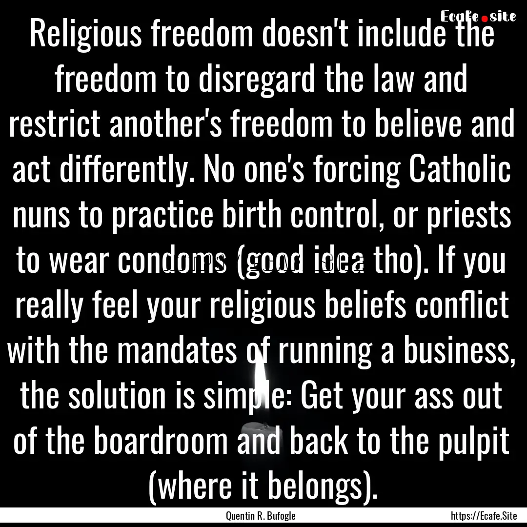 Religious freedom doesn't include the freedom.... : Quote by Quentin R. Bufogle