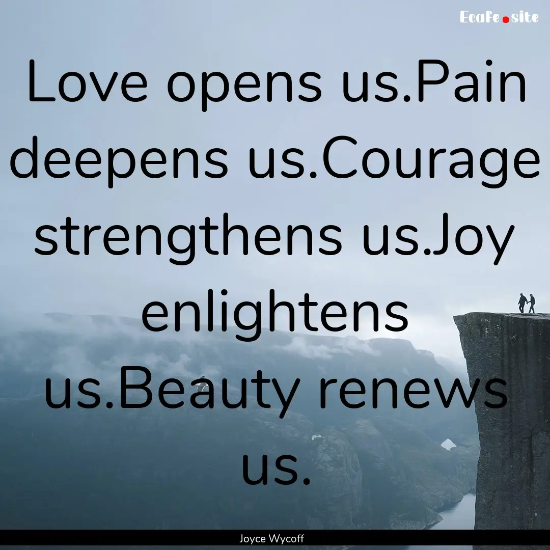 Love opens us.Pain deepens us.Courage strengthens.... : Quote by Joyce Wycoff