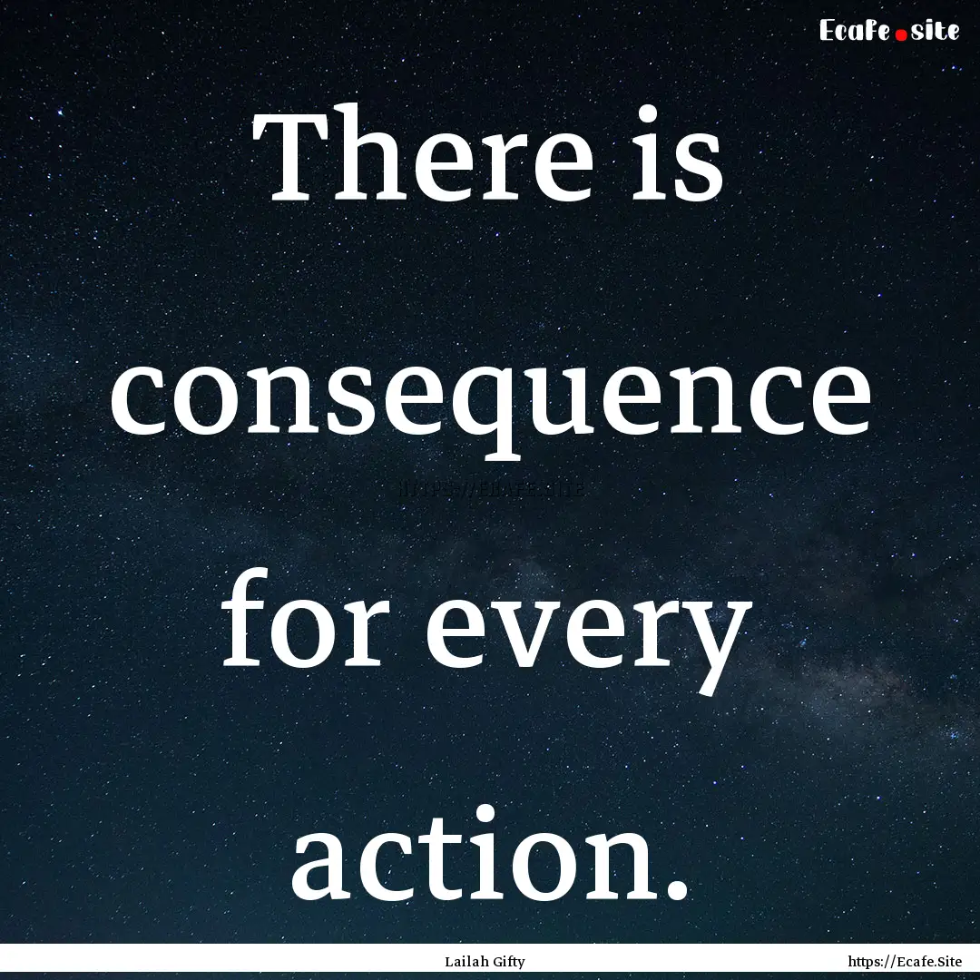 There is consequence for every action. : Quote by Lailah Gifty