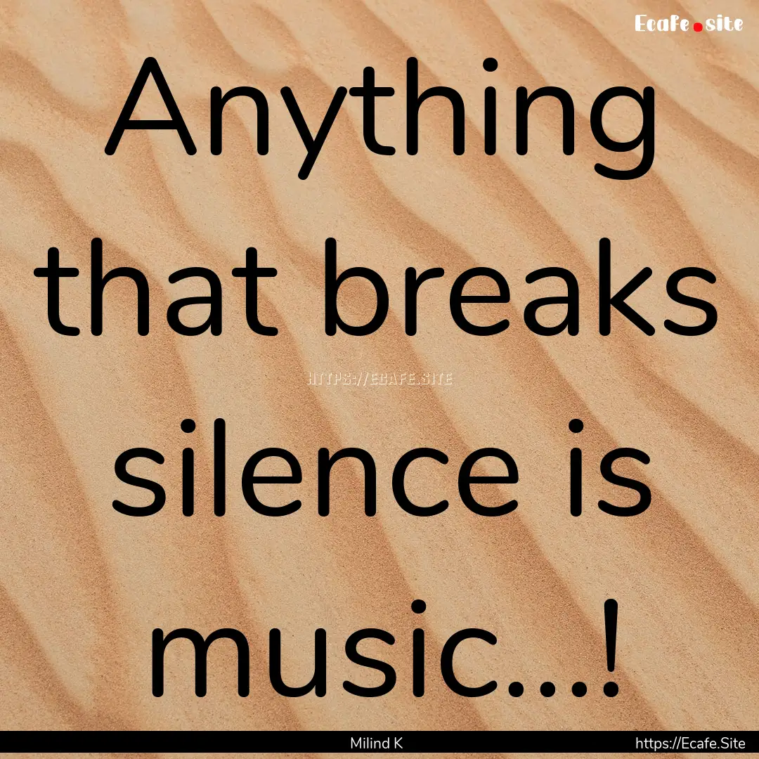 Anything that breaks silence is music...!.... : Quote by Milind K