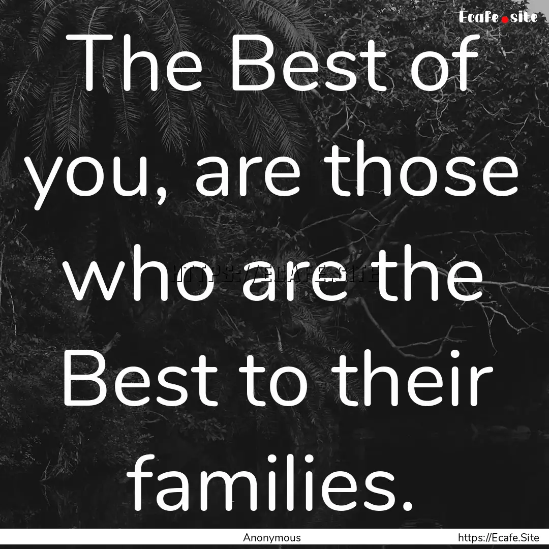 The Best of you, are those who are the Best.... : Quote by Anonymous