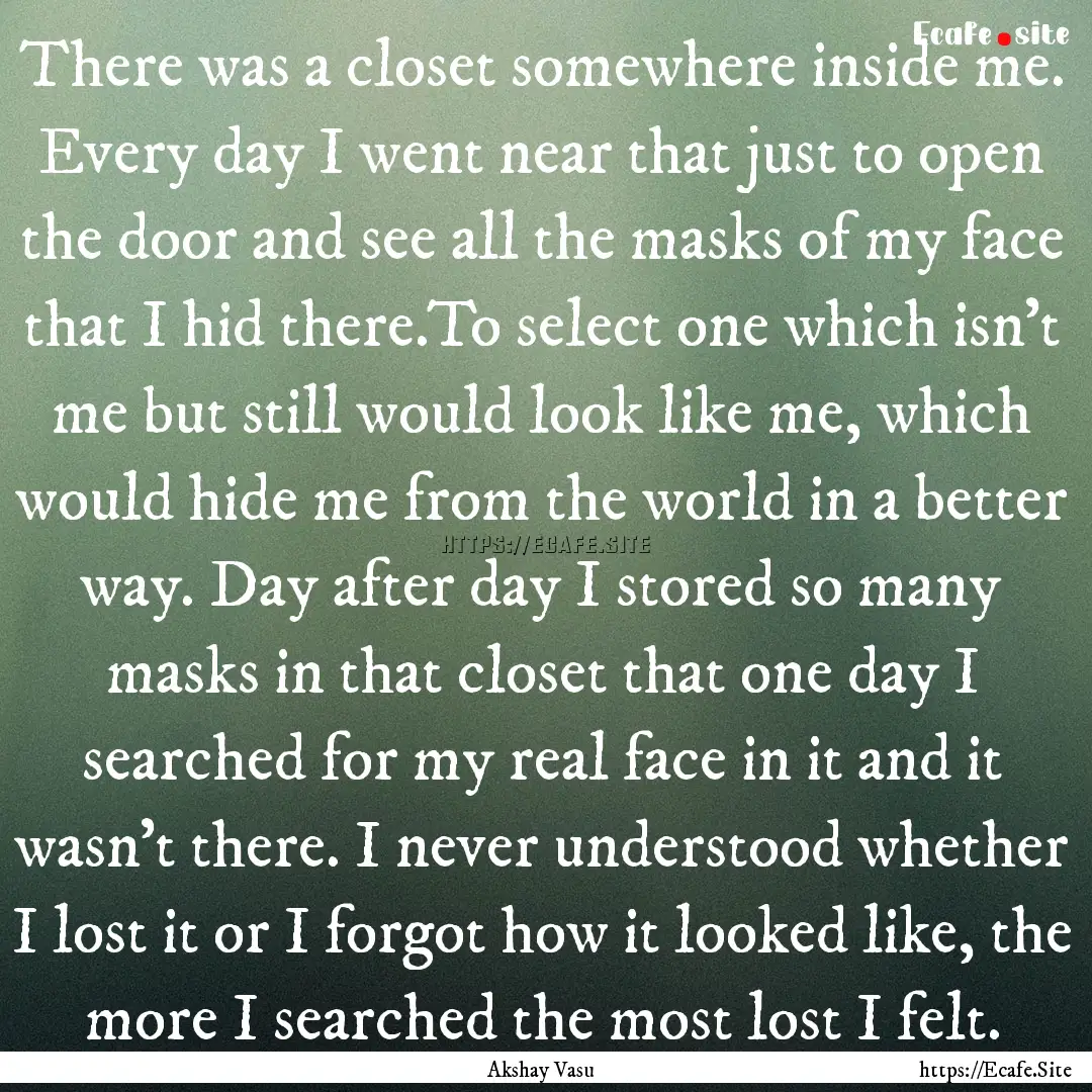 There was a closet somewhere inside me. Every.... : Quote by Akshay Vasu