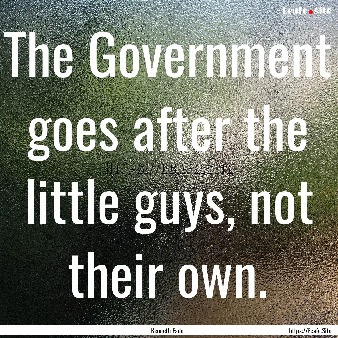 The Government goes after the little guys,.... : Quote by Kenneth Eade