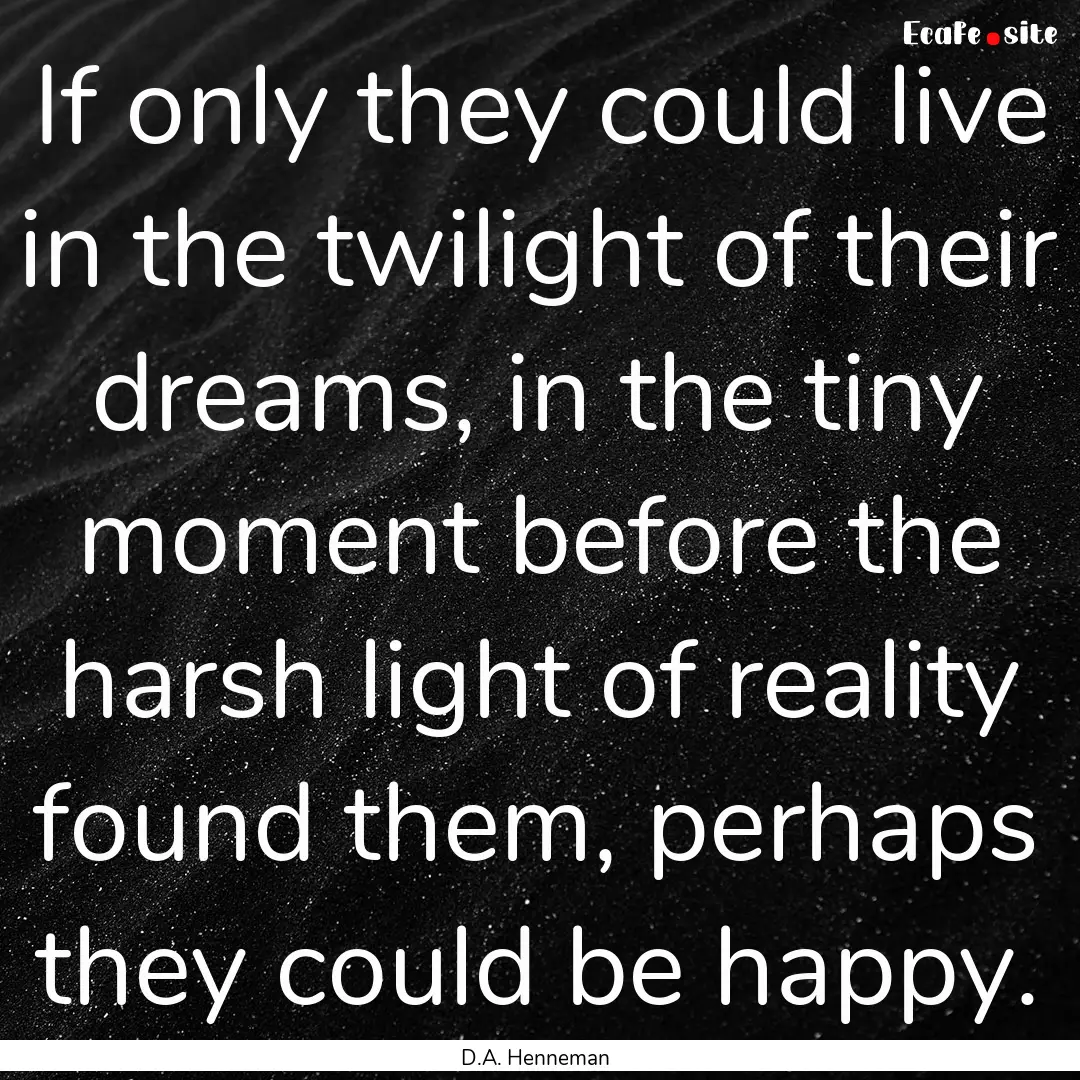 If only they could live in the twilight of.... : Quote by D.A. Henneman