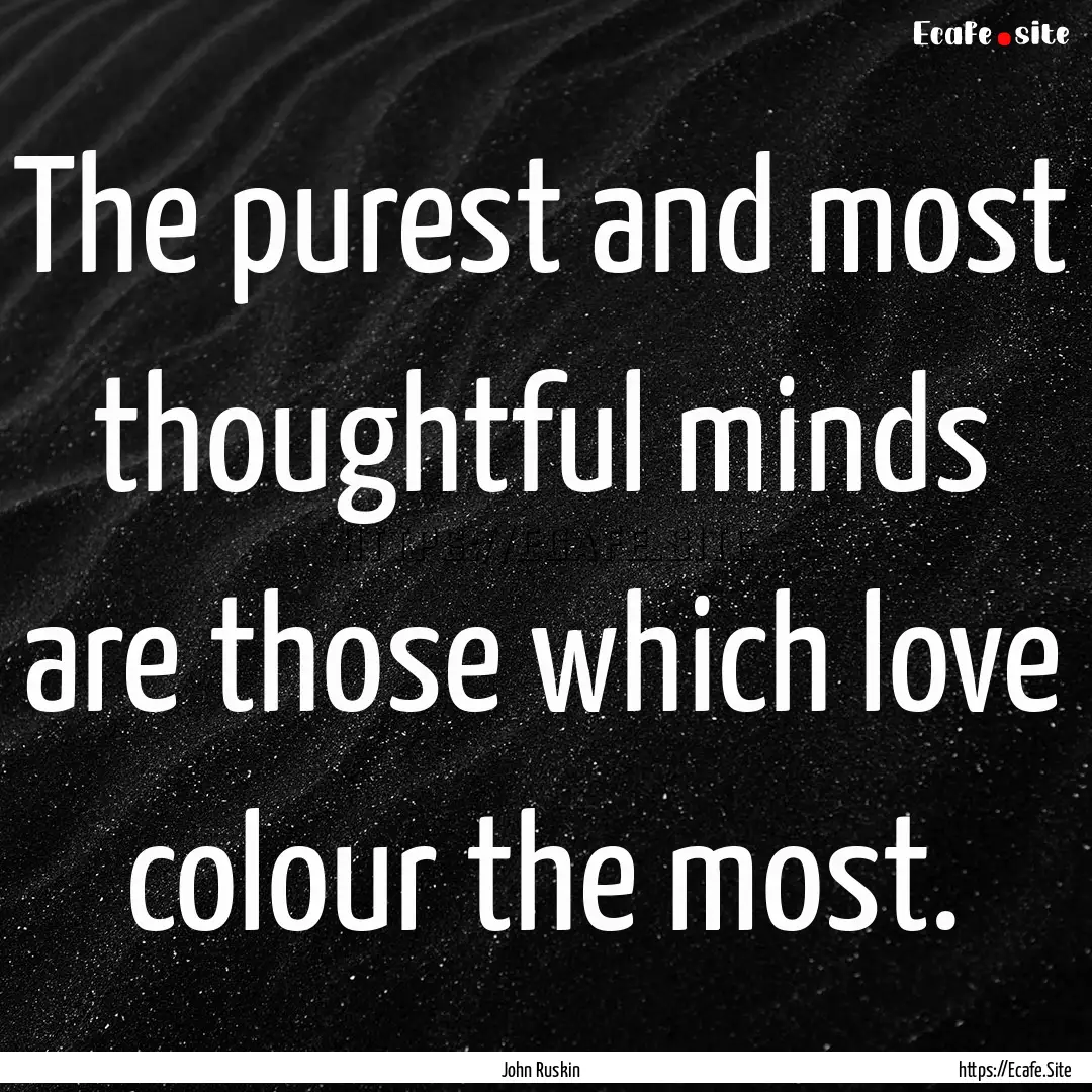 The purest and most thoughtful minds are.... : Quote by John Ruskin