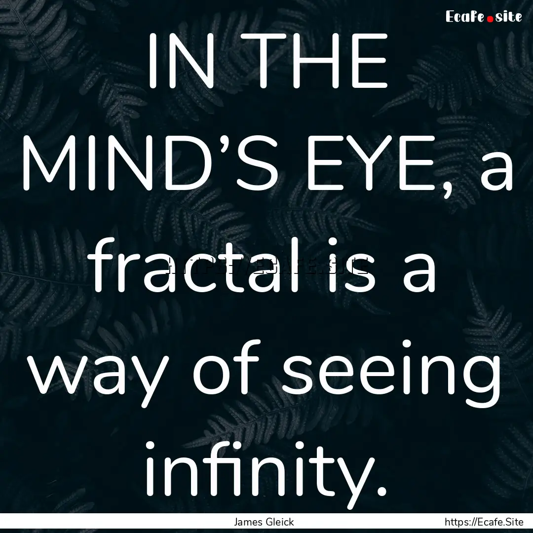 IN THE MIND’S EYE, a fractal is a way of.... : Quote by James Gleick