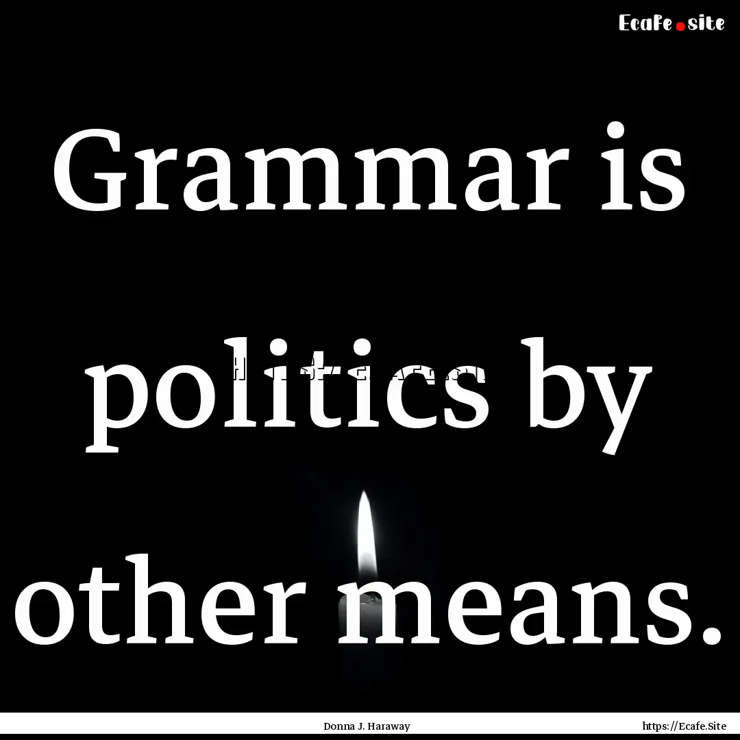 Grammar is politics by other means. : Quote by Donna J. Haraway