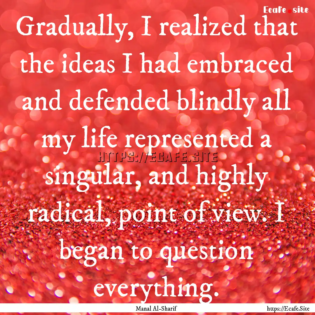 Gradually, I realized that the ideas I had.... : Quote by Manal Al-Sharif