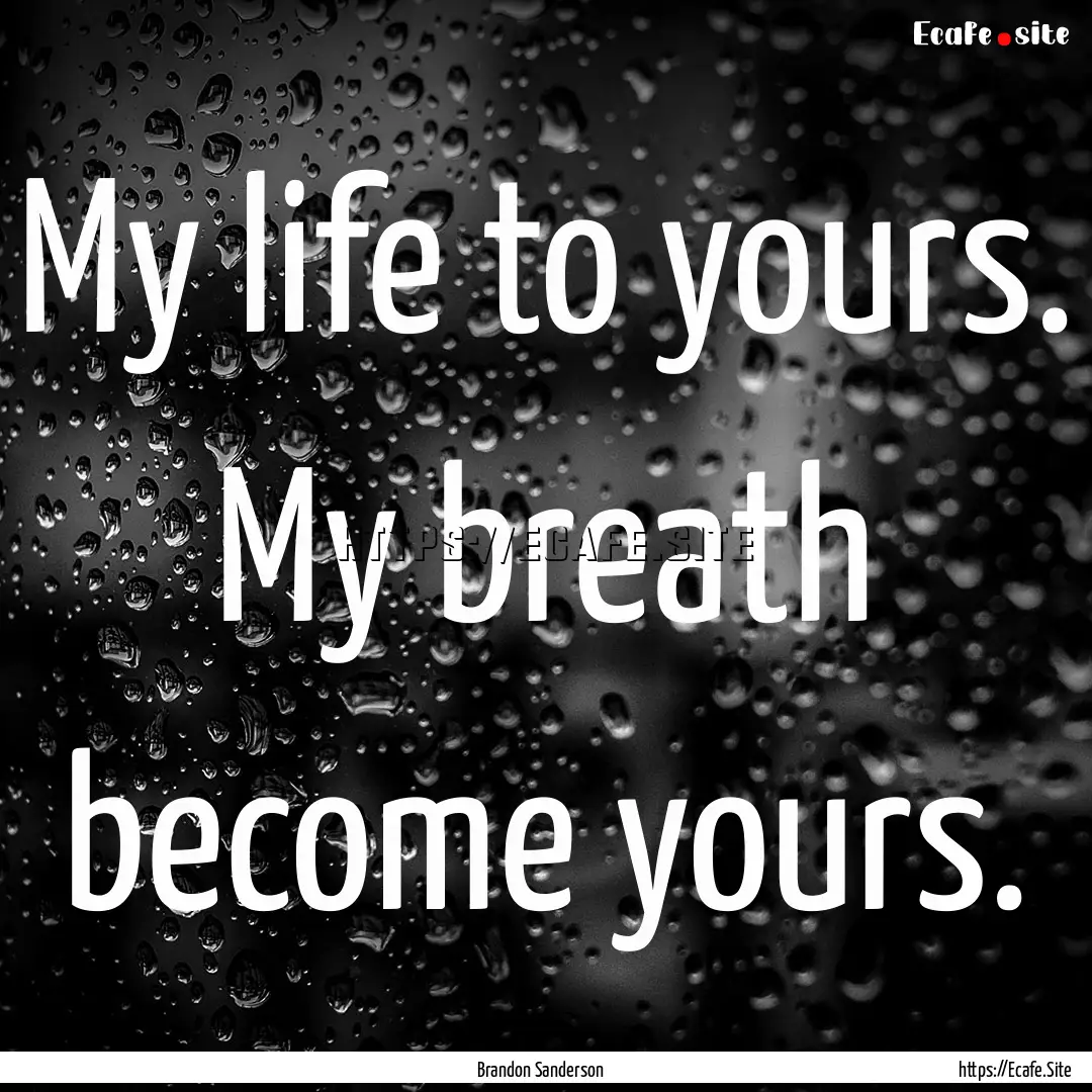 My life to yours. My breath become yours..... : Quote by Brandon Sanderson