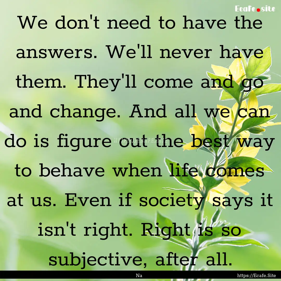 We don't need to have the answers. We'll.... : Quote by Na