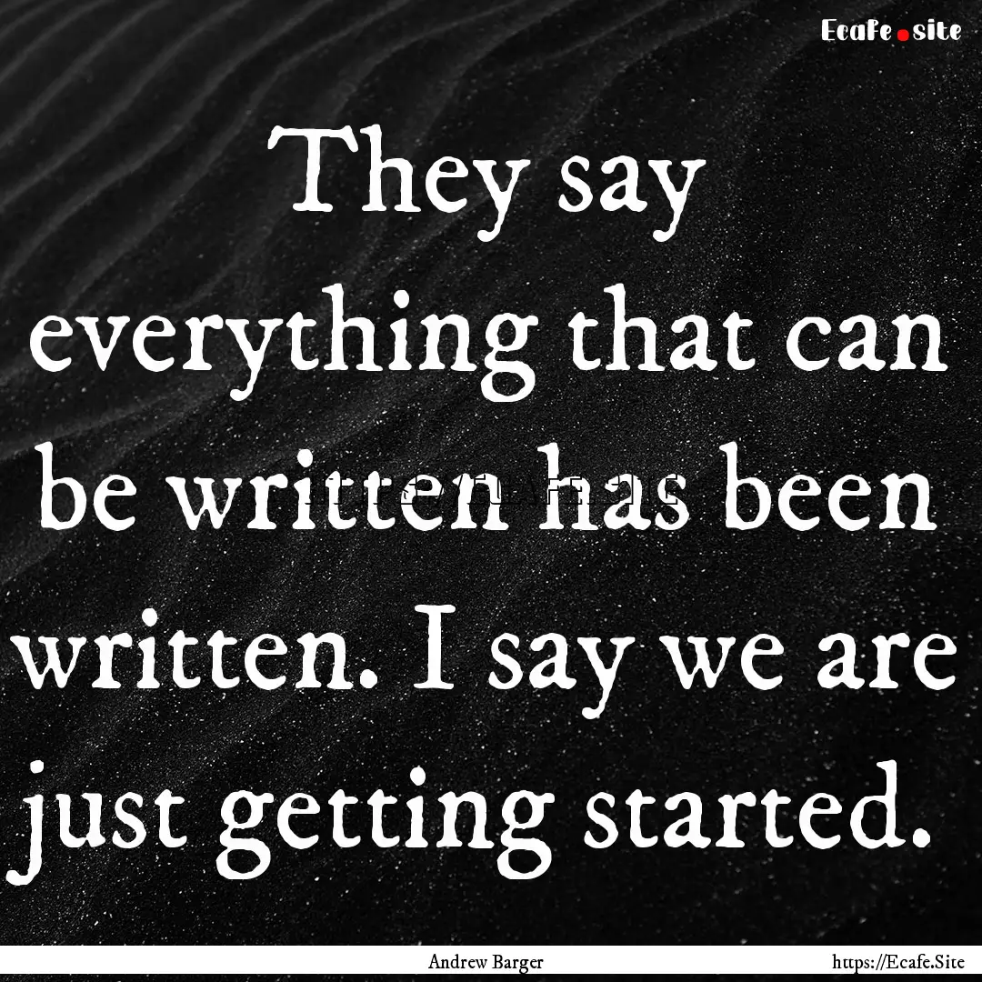 They say everything that can be written has.... : Quote by Andrew Barger