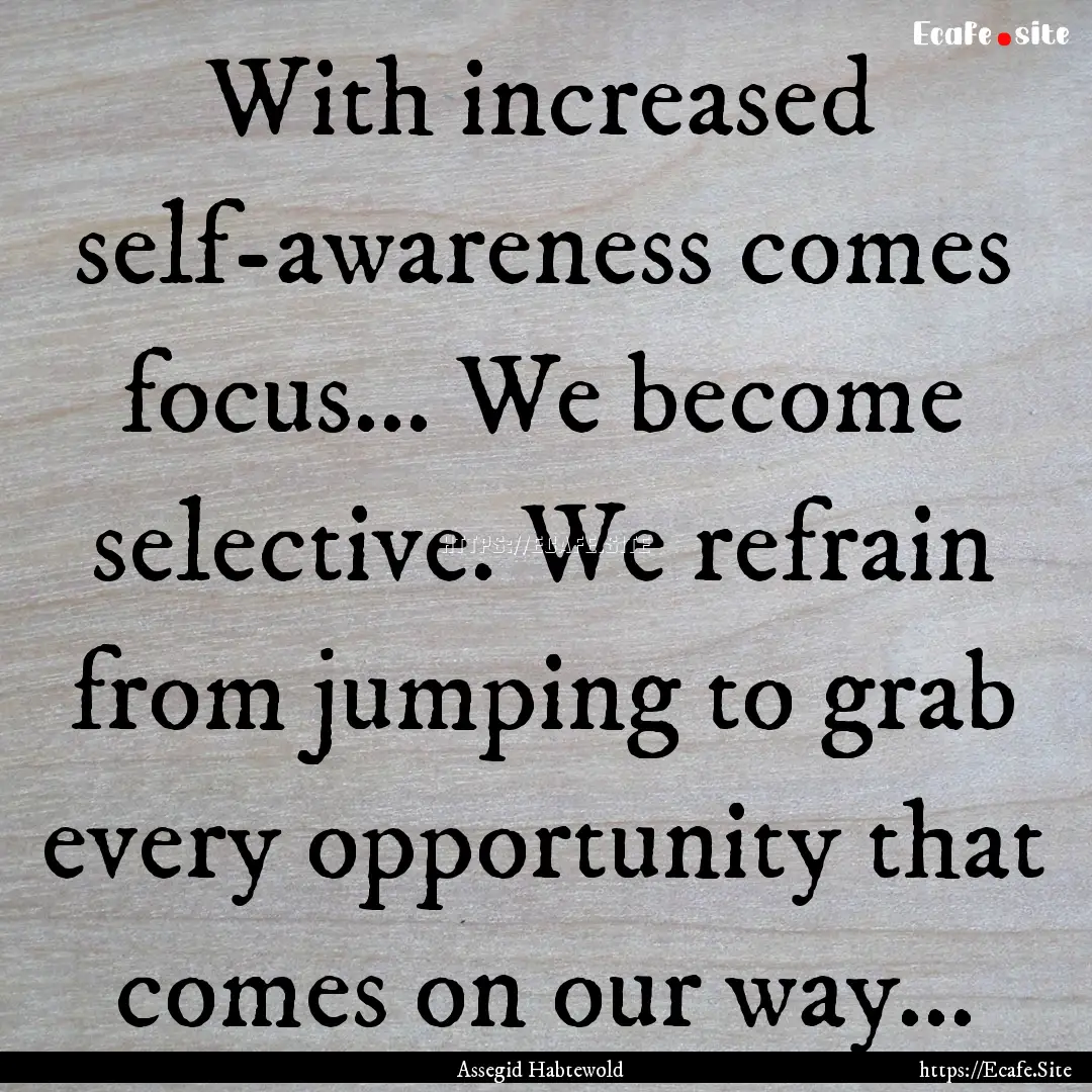 With increased self-awareness comes focus....... : Quote by Assegid Habtewold