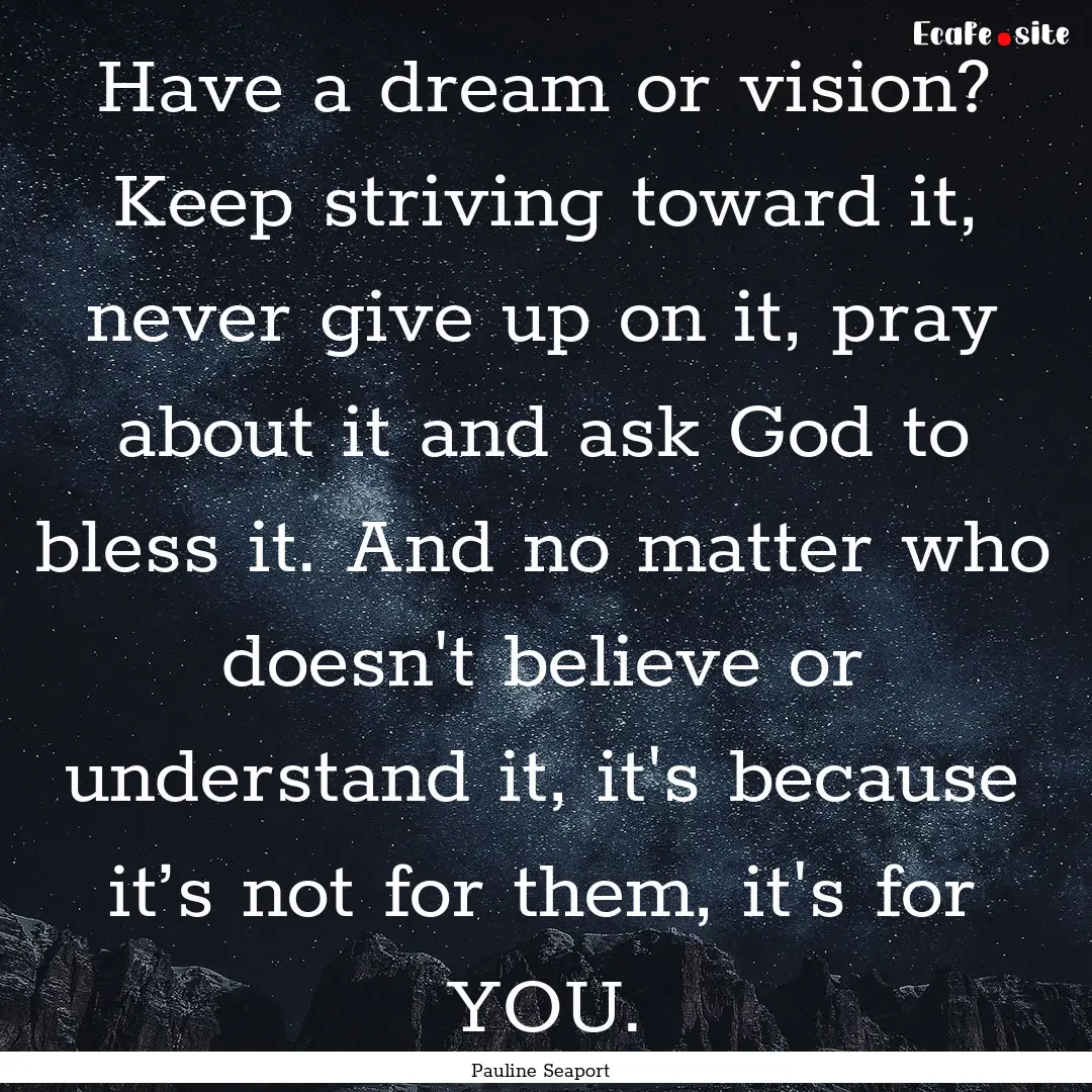 Have a dream or vision? Keep striving toward.... : Quote by Pauline Seaport