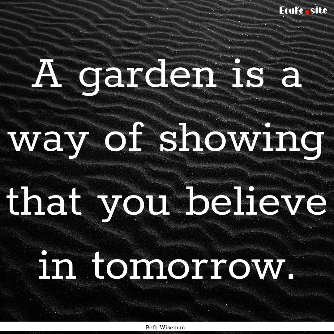 A garden is a way of showing that you believe.... : Quote by Beth Wiseman