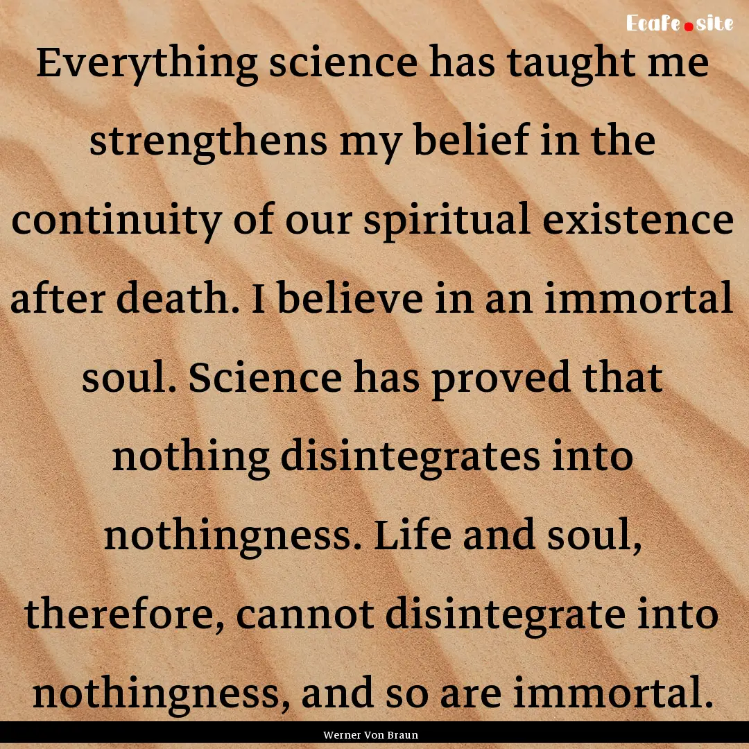 Everything science has taught me strengthens.... : Quote by Werner Von Braun