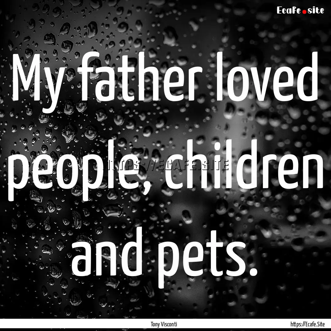 My father loved people, children and pets..... : Quote by Tony Visconti