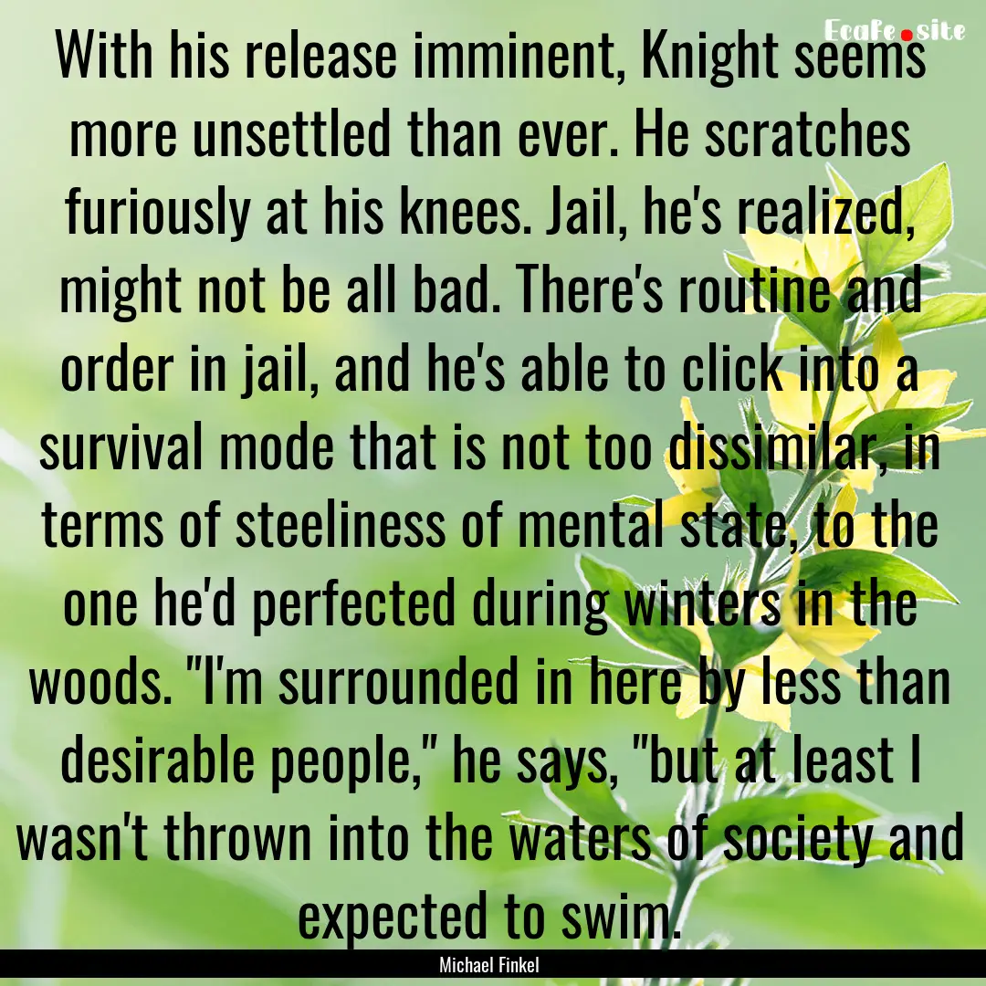 With his release imminent, Knight seems more.... : Quote by Michael Finkel