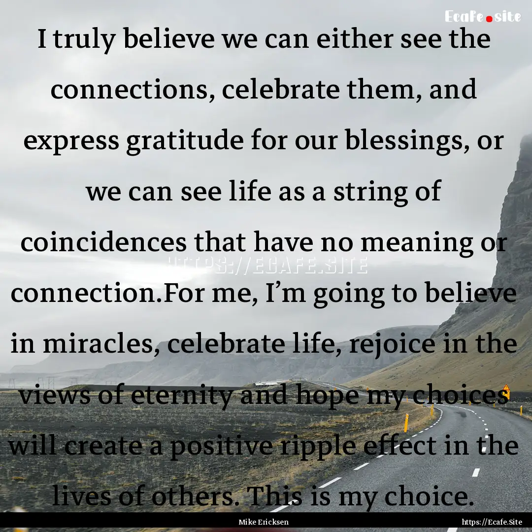 I truly believe we can either see the connections,.... : Quote by Mike Ericksen