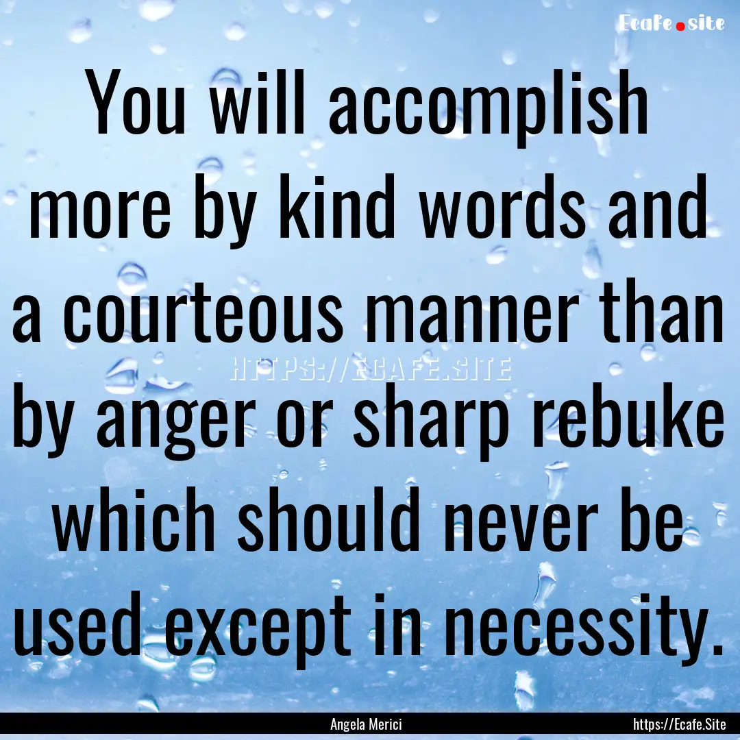 You will accomplish more by kind words and.... : Quote by Angela Merici