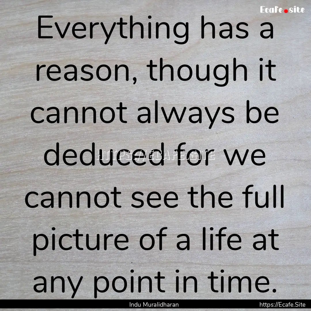 Everything has a reason, though it cannot.... : Quote by Indu Muralidharan