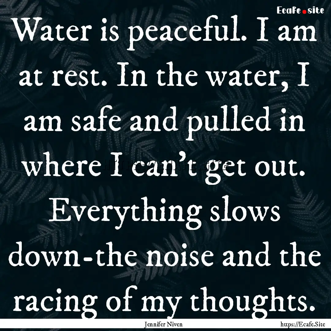 Water is peaceful. I am at rest. In the water,.... : Quote by Jennifer Niven