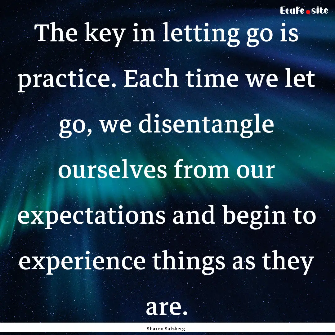 The key in letting go is practice. Each time.... : Quote by Sharon Salzberg