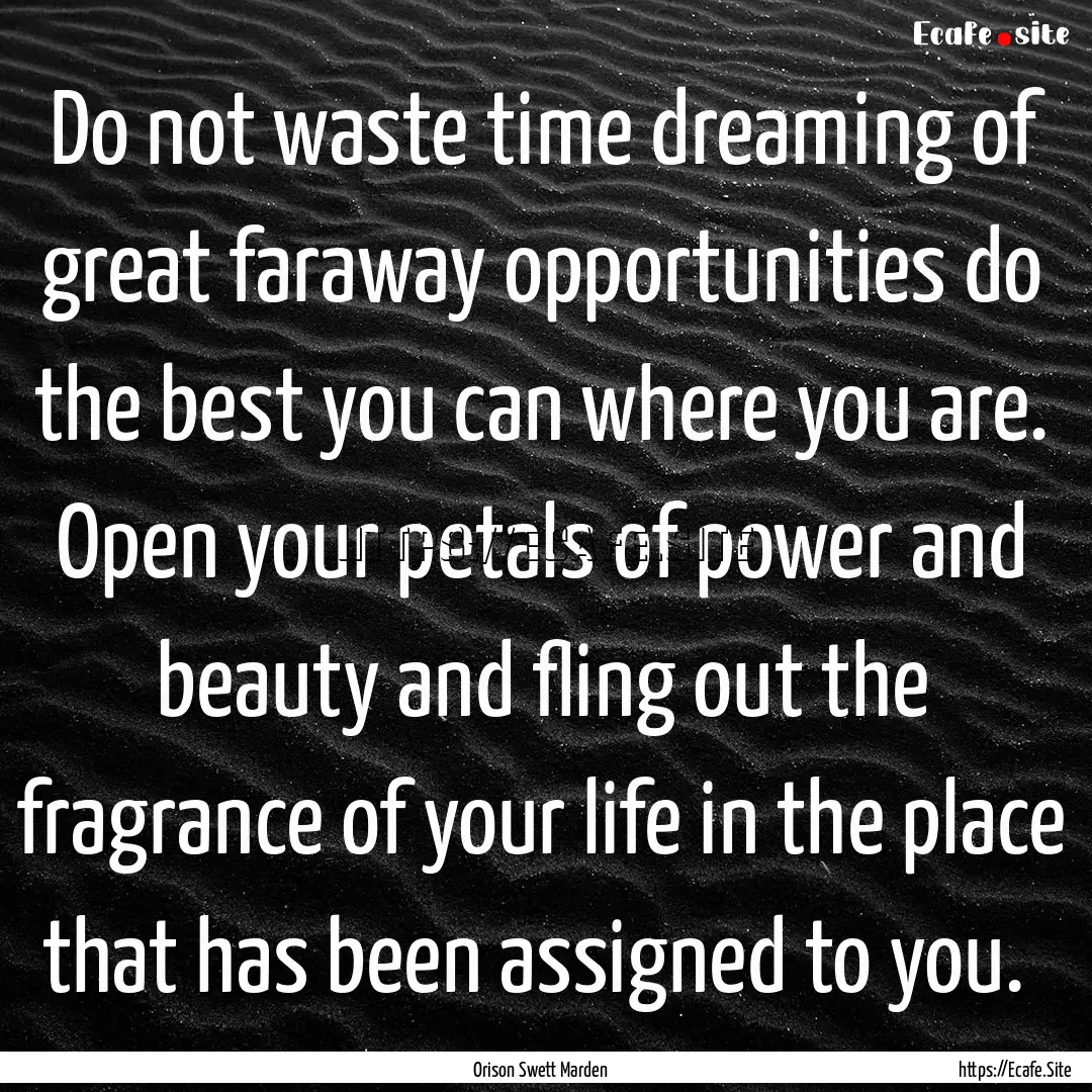 Do not waste time dreaming of great faraway.... : Quote by Orison Swett Marden