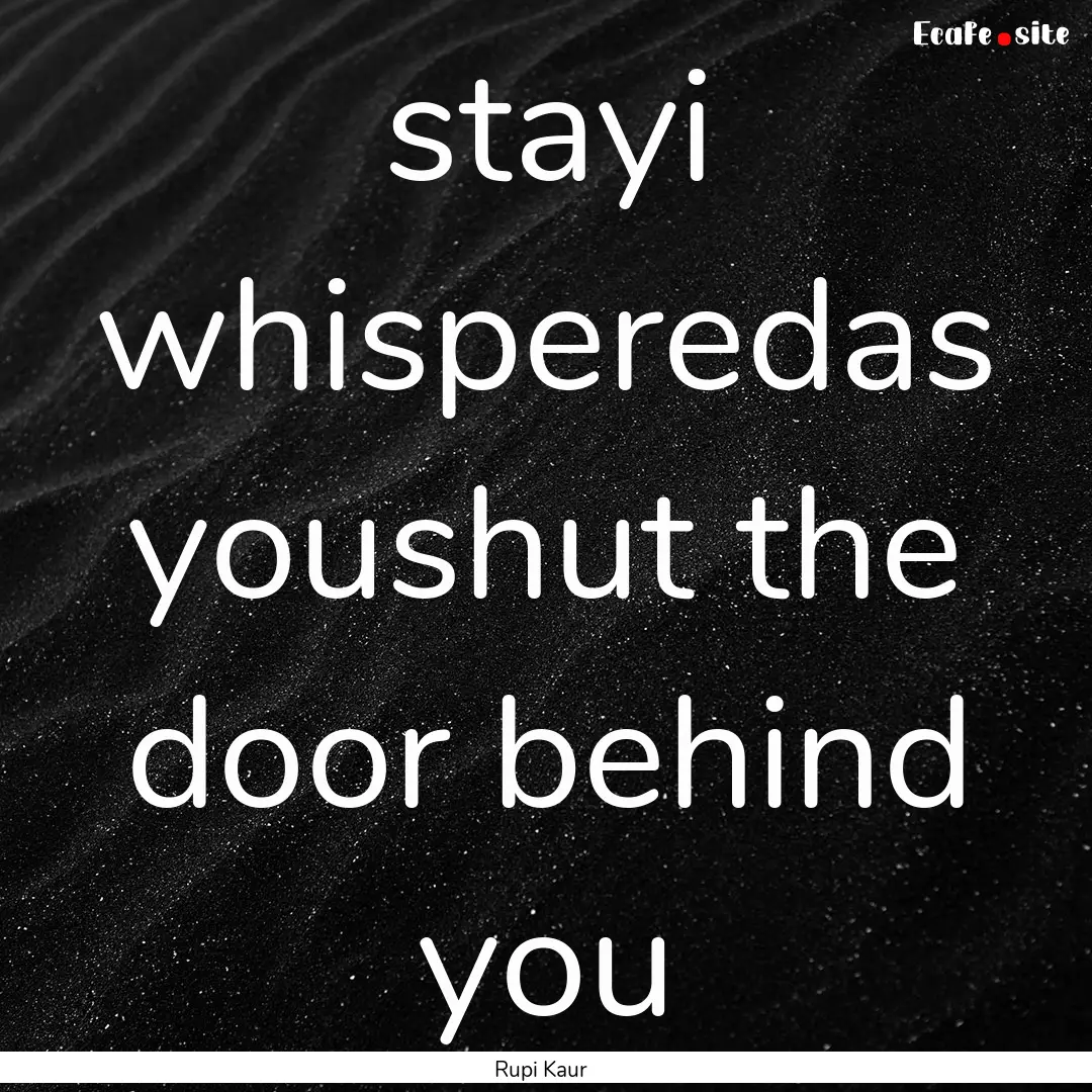 stayi whisperedas youshut the door behind.... : Quote by Rupi Kaur