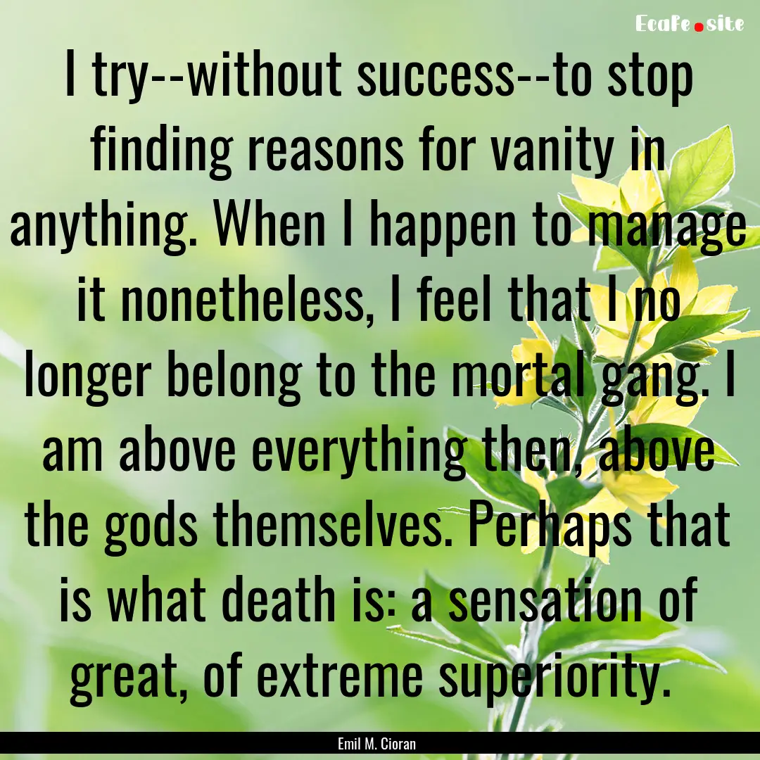 I try--without success--to stop finding reasons.... : Quote by Emil M. Cioran